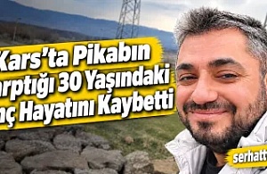 Kars’ta Pikabın Çarptığı 30 Yaşındaki Genç Hayatını Kaybetti