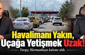 Yargıç Harmankaya kaleme aldı: ''Havalimanı Yakın, Uçağa yetişmek Uzak!''