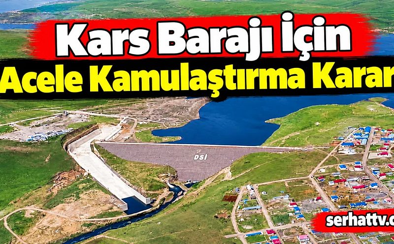 Kars Barajı İçin Acele Kamulaştırma Kararı