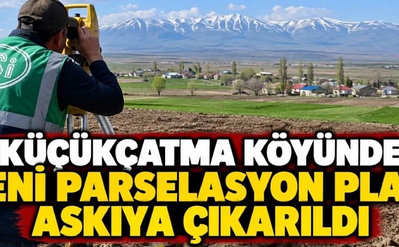 Küçükçatma Köyünde Yeni Parselasyon Planı Askıya Çıkarıldı