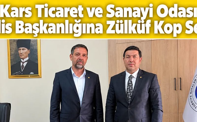 Kars Ticaret ve Sanayi Odası Meclis Başkanlığına Zülküf Kop Seçildi