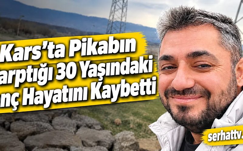 Kars’ta Pikabın Çarptığı 30 Yaşındaki Genç Hayatını Kaybetti