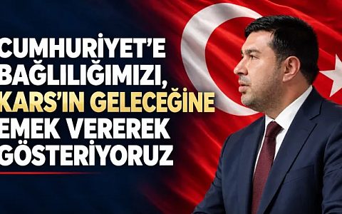 CUMHURİYET’E BAĞLILIĞIMIZI, KARS’IN GELECEĞİNE EMEK VEREREK GÖSTERİYORUZ