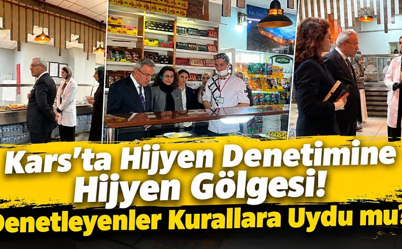 Kars'ta Hijyen Denetimine Hijyen Gölgesi! Denetleyenler Kurallara Uydu mu?