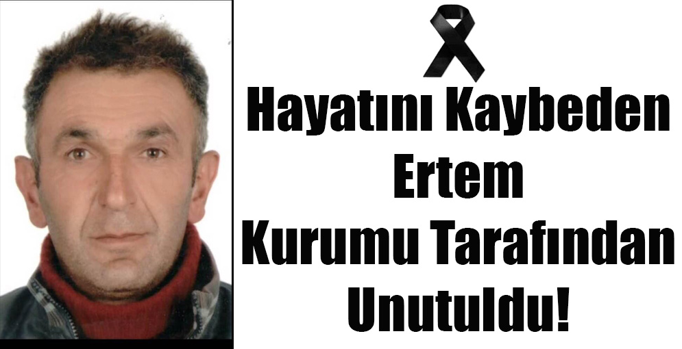 Hayatını Kaybeden Ertem Kurumu Tarafından Unutuldu!