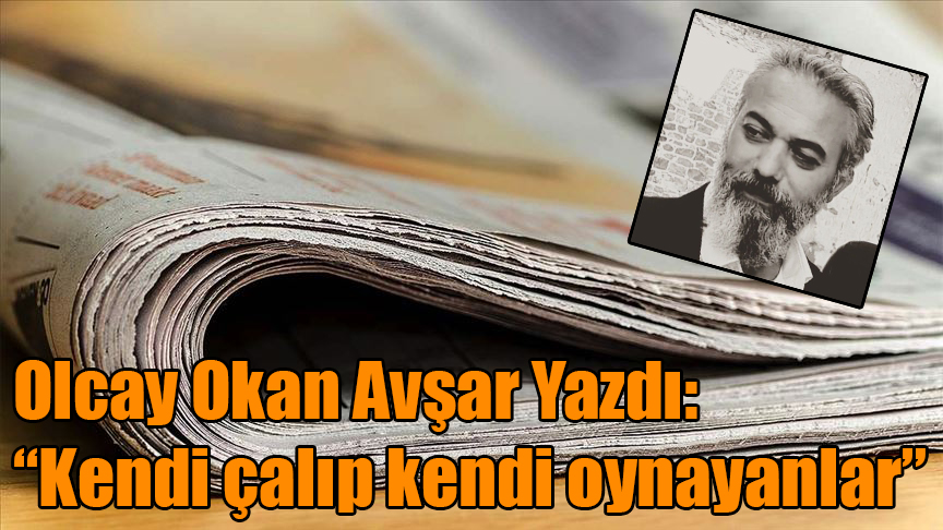 Olcay Okan Avşar yazdı: "Kendi çalıp kendi oynayanlar"