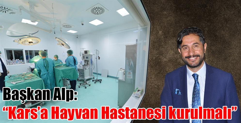 Başkan Alp: "Kars'a Hayvan Hastanesi kurulmalı"