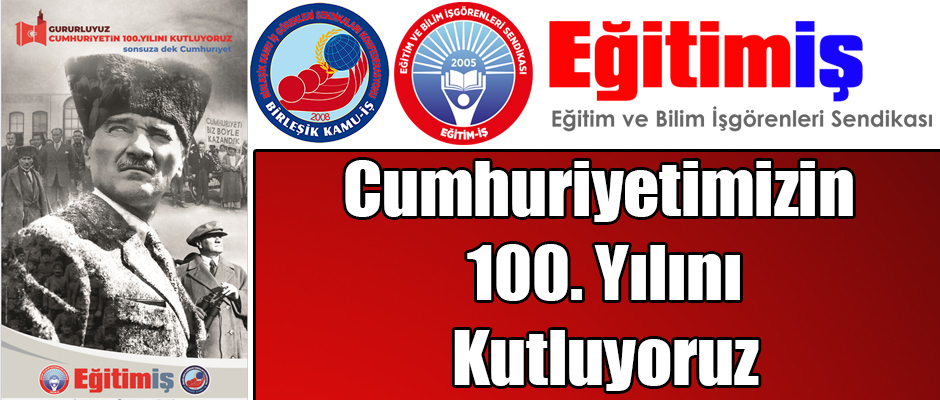 EĞİTİM İŞ "GURURLUYUZ CUMHURİYETİN 100. YILINI KUTLUYORUZ"