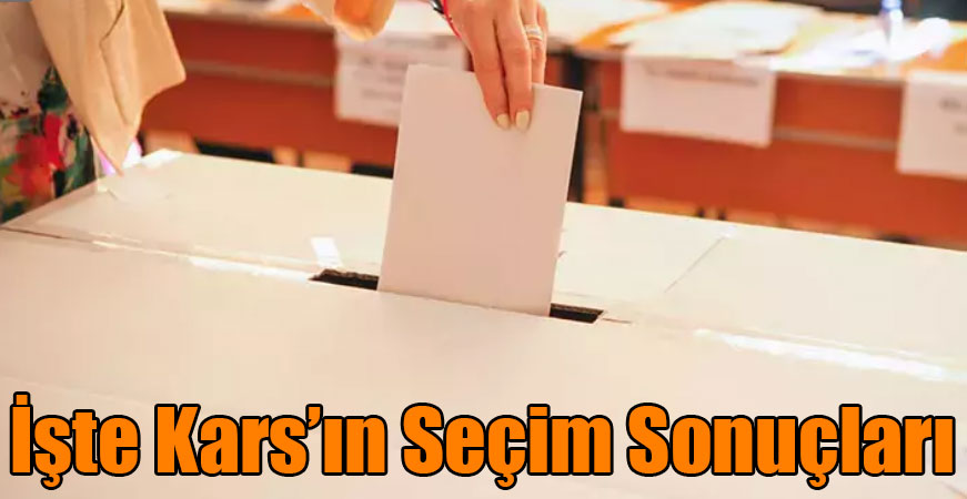 İşte Kars'ın Seçim Sonuçları