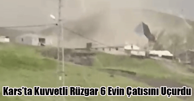 Kars'ta Kuvvetli Rüzgar 6 Evin Çatısını Uçurdu