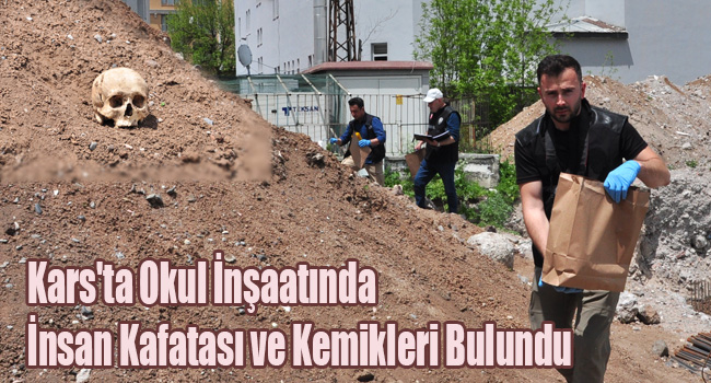 Kars'ta Okul İnşaatında İnsan Kafatası ve Kemikleri Bulundu