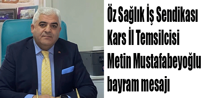 Öz Sağlık İş Sendikası Kars İl Temsilcisi Metin Mustafabeyoğlu bayram mesajı