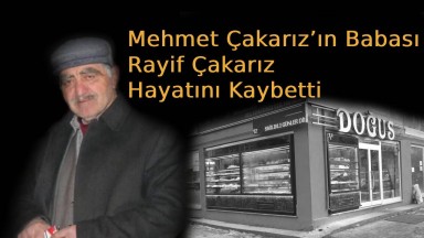 Doğuş Pastaneleri Sahibi Mehmet Çakarız’ın Babası Rayif Çakarız Hayatını Kaybetti