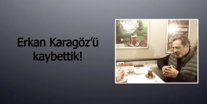 Erkan Karagöz’ü kaybettik!
