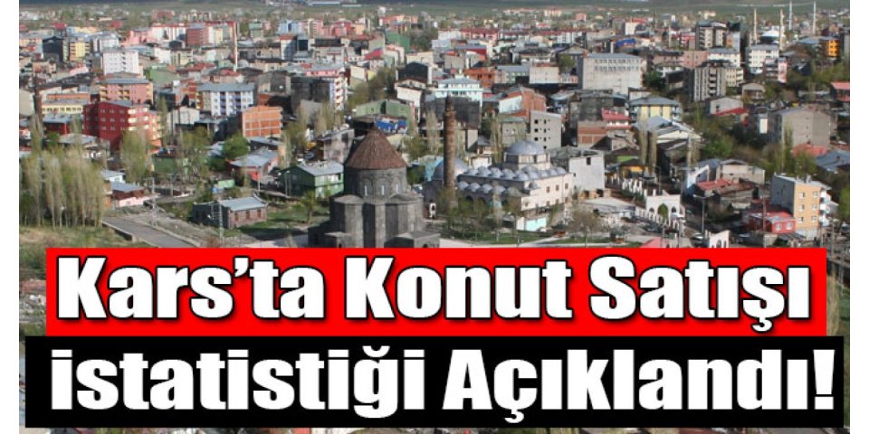 Kars'ta Konut Satışı İstatistiği Açıklandı!
