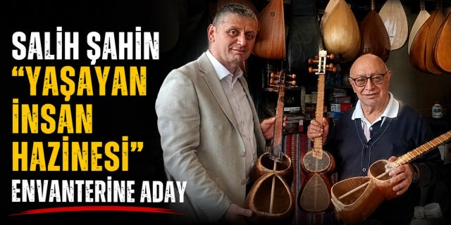 Salih Şahin, "Yaşayan İnsan Hazinesi" Envanterine Aday