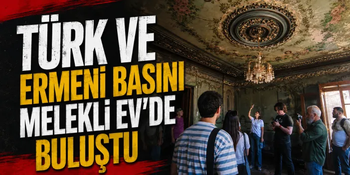 Türk ve Ermeni Basını Melekli Ev'de Buluştu