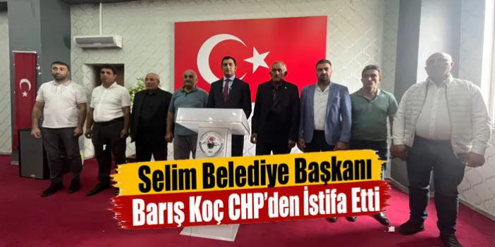 Selim Belediye Başkanı Barış Koç CHP’den istifa etti