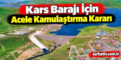 Kars Barajı İçin Acele Kamulaştırma Kararı