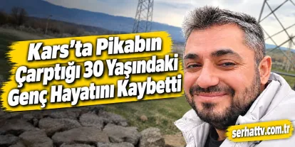 Kars’ta Pikabın Çarptığı 30 Yaşındaki Genç Hayatını Kaybetti