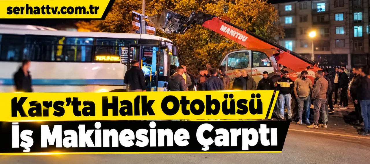Kars’ta Halk Otobüsü İş Makinesine Çarptı
