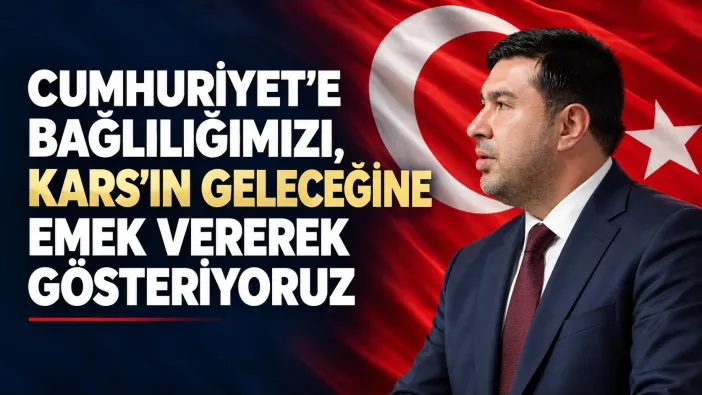CUMHURİYET’E BAĞLILIĞIMIZI, KARS’IN GELECEĞİNE EMEK VEREREK GÖSTERİYORUZ
