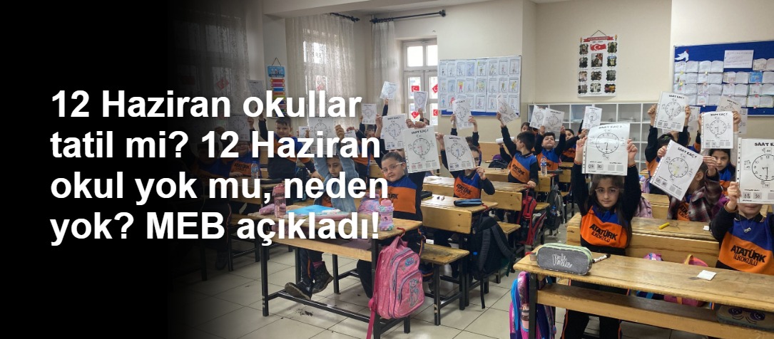 12 Haziran okullar tatil mi? 12 Haziran okul yok mu, neden yok? MEB açıkladı!