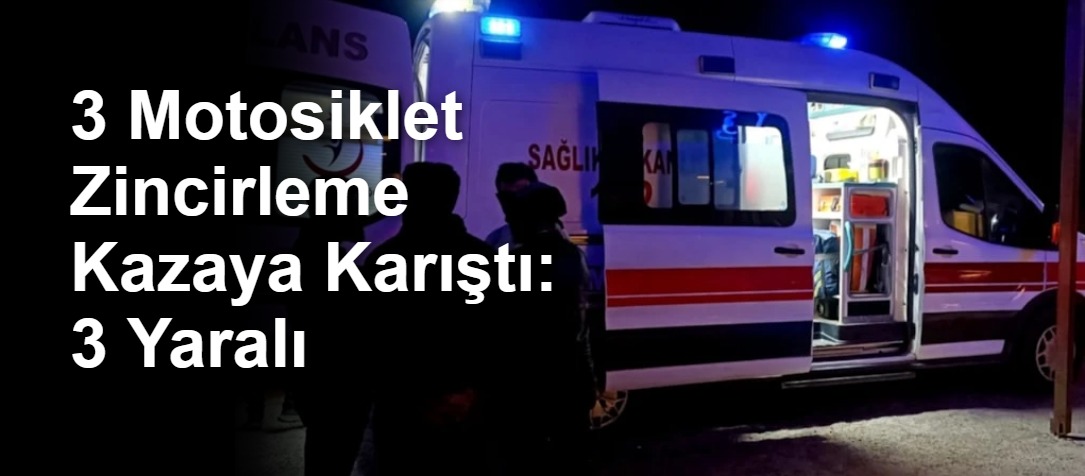 3 Motosiklet Zincirleme Kazaya Karıştı: 3 Yaralı