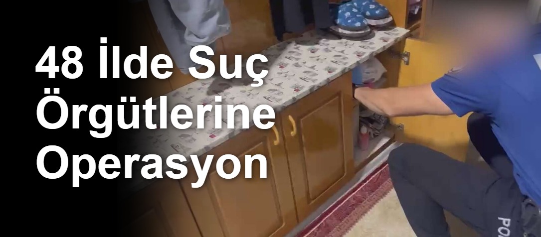 48 İlde Suç Örgütlerine Operasyon