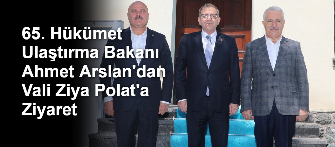 65. Hükümet Ulaştırma Bakanı Ahmet Arslan'dan Vali Ziya Polat'a Ziyaret