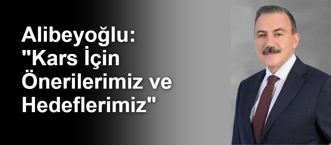Alibeyoğlu: "Kars İçin Önerilerimiz ve Hedeflerimiz"