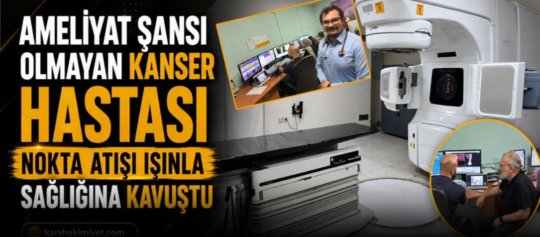 Ameliyat Şansı Olmayan Kanser Hastası Nokta Atışı Işınla Sağlığına Kavuştu