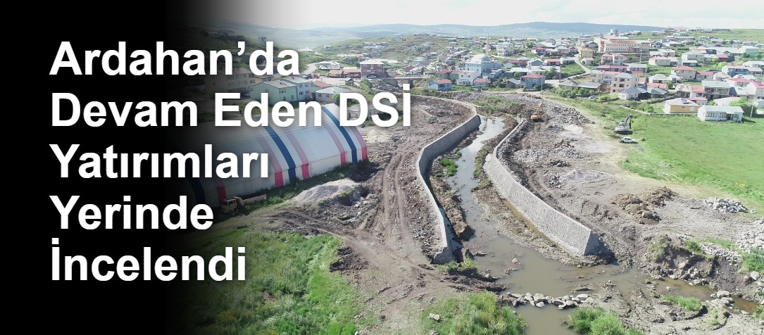 Ardahan’da Devam Eden DSİ Yatırımları Yerinde İncelendi