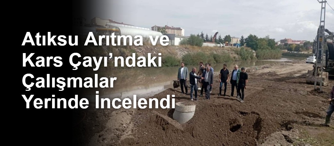 Atıksu Arıtma ve Kars Çayı’ndaki Çalışmalar Yerinde İncelendi