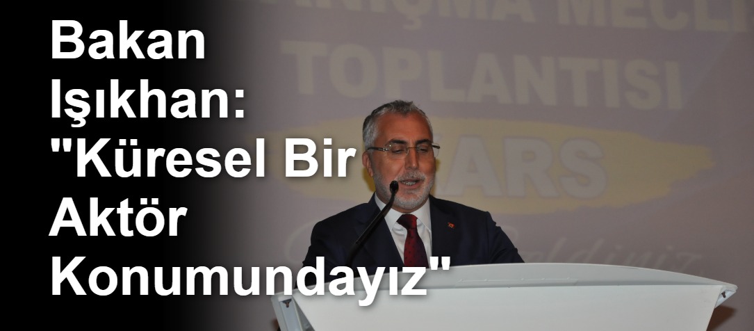 Bakan Işıkhan: "Küresel Bir Aktör Konumundayız"