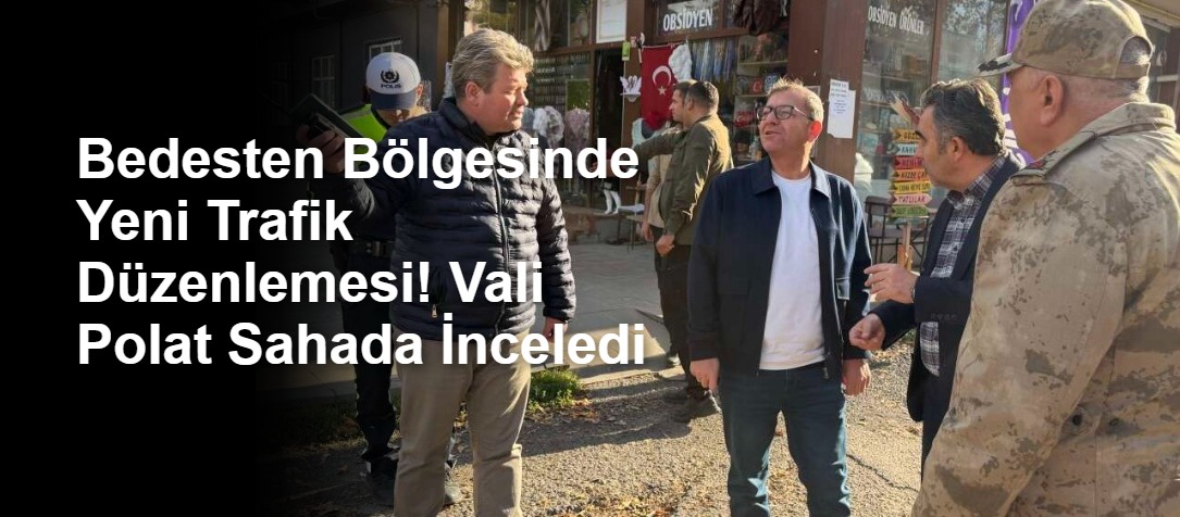 Bedesten Bölgesinde Yeni Trafik Düzenlemesi! Vali Polat Sahada İnceledi