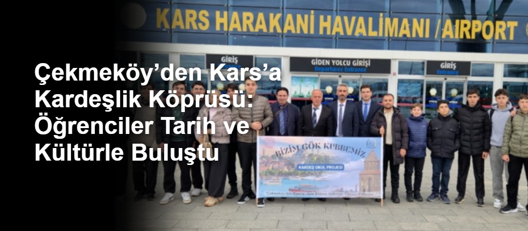 Çekmeköy’den Kars’a Kardeşlik Köprüsü: Öğrenciler Tarih ve Kültürle Buluştu