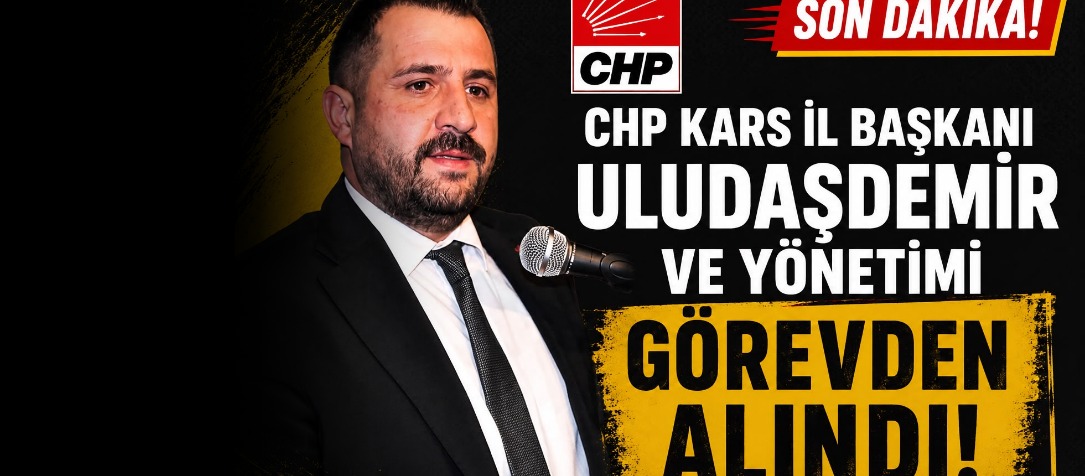 CHP Yönetimi Kars İl Başkanı ve İl Yönetimini Görevden Aldı