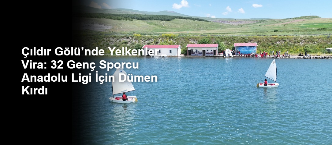 Çıldır Gölü’nde Yelkenler Vira: 32 Genç Sporcu Anadolu Ligi İçin Dümen Kırdı