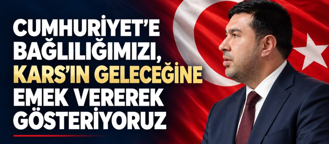 CUMHURİYET’E BAĞLILIĞIMIZI, KARS’IN GELECEĞİNE EMEK VEREREK GÖSTERİYORUZ
