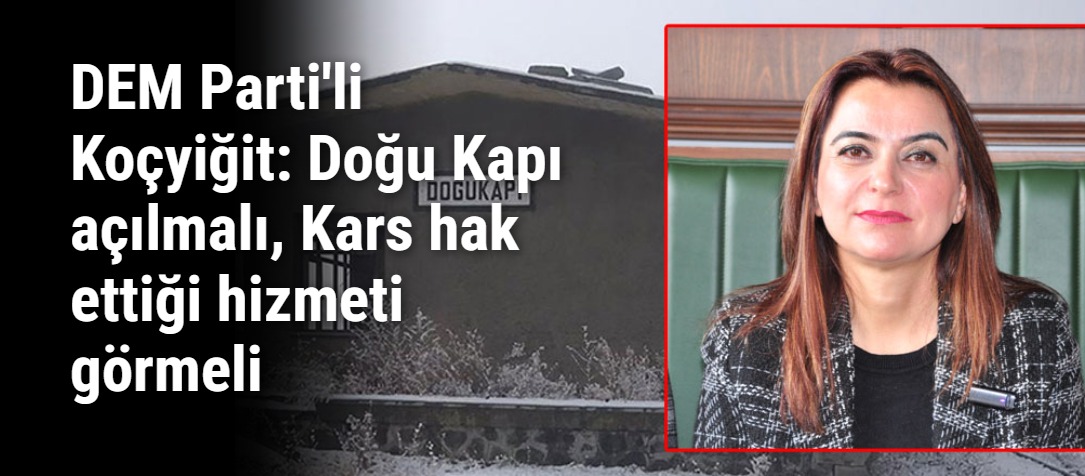 DEM Parti'li Koçyiğit: Doğu Kapı açılmalı, Kars hak ettiği hizmeti görmeli