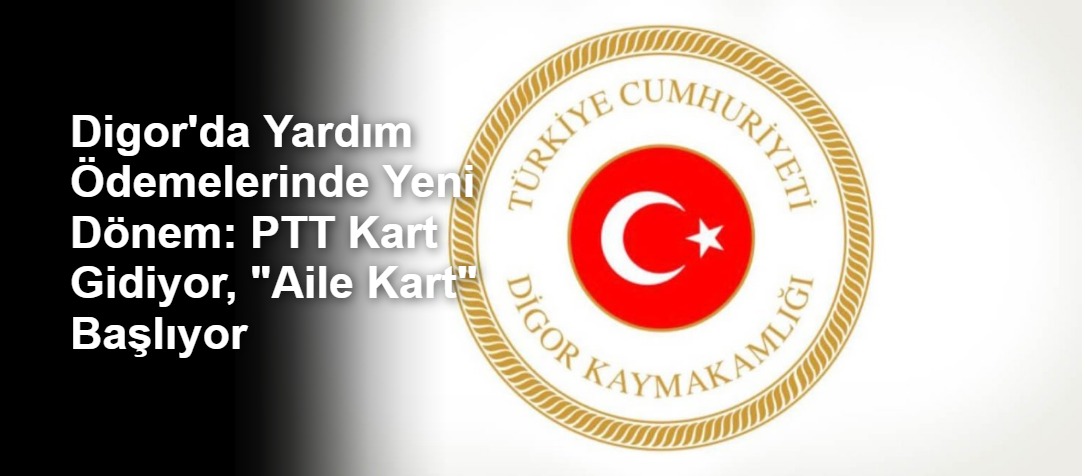Digor'da Yardım Ödemelerinde Yeni Dönem: PTT Kart Gidiyor, "Aile Kart" Başlıyor