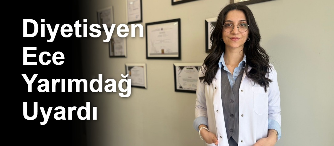 Diyetisyen Ece Yarımdağ Uyardı