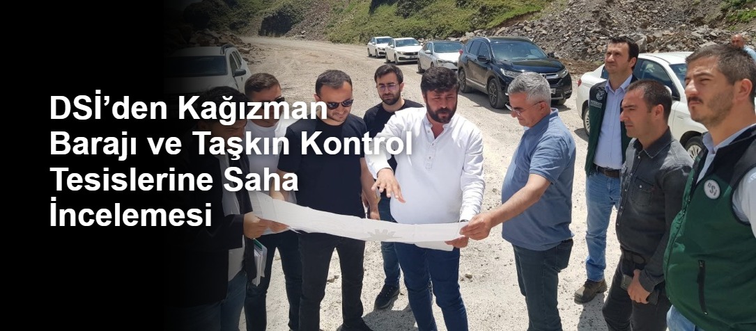 DSİ’den Kağızman Barajı ve Taşkın Kontrol Tesislerine Saha İncelemesi