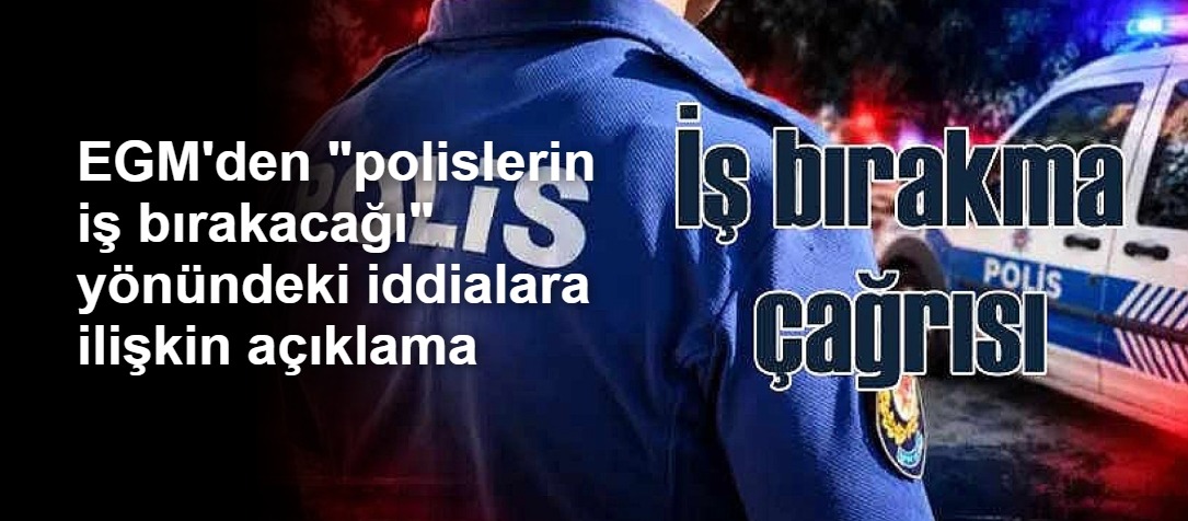 EGM'den "polislerin iş bırakacağı" yönündeki iddialara ilişkin açıklama