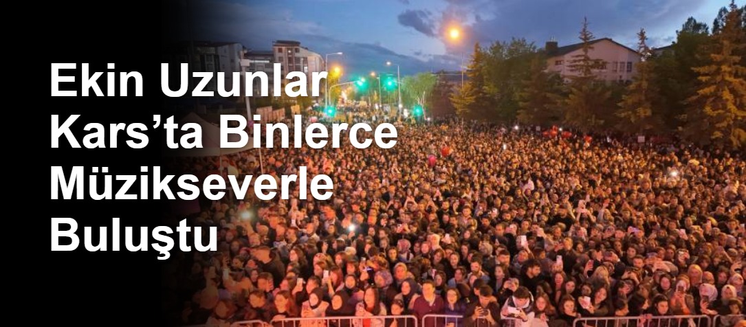 Ekin Uzunlar Kars’ta Binlerce Müzikseverle Buluştu