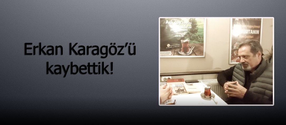 Erkan Karagöz’ü kaybettik!