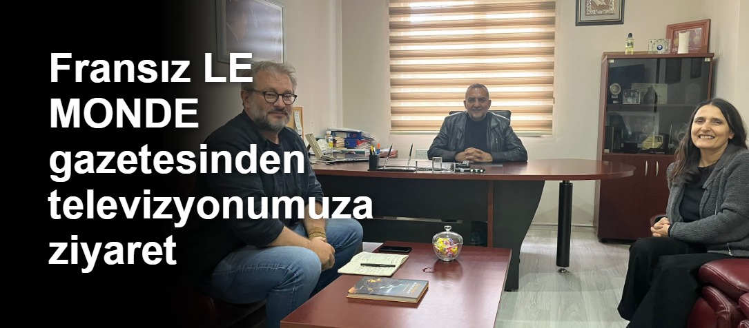 Fransız LE MONDE gazetesinden televizyonumuza ziyaret