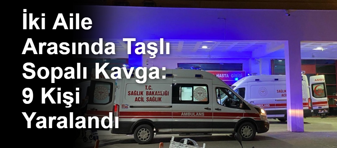 İki Aile Arasında Taşlı Sopalı Kavga: 9 Kişi Yaralandı