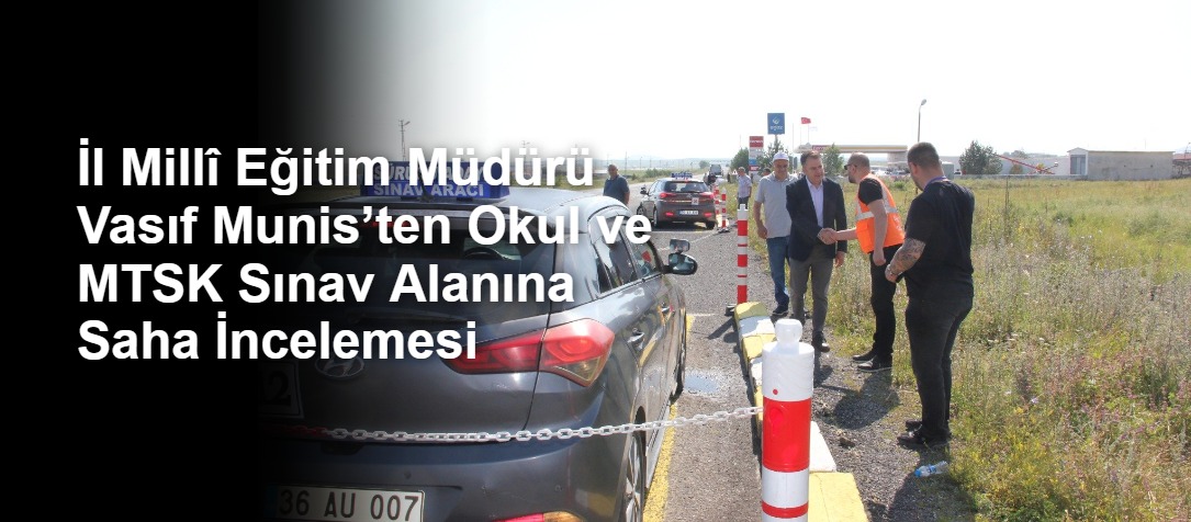 İl Millî Eğitim Müdürü Vasıf Munis’ten Okul ve MTSK Sınav Alanına Saha İncelemesi